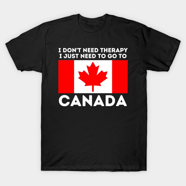 Canada Gift I Don't Need Therapy I Just Need To Go To Canada T-Shirt by starryskin